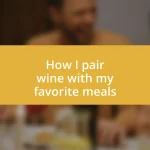 How I pair wine with my favorite meals