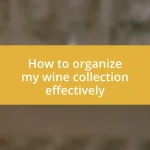 How to organize my wine collection effectively