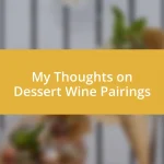 My Thoughts on Dessert Wine Pairings