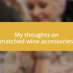 My thoughts on matched wine accessories